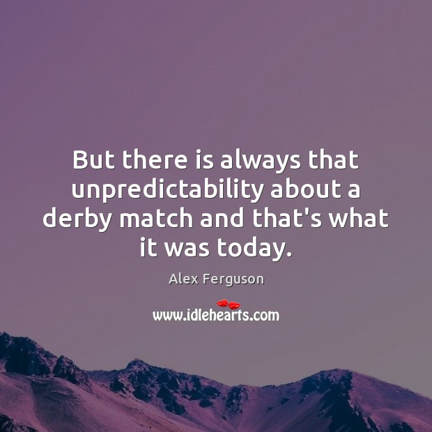 But there is always that unpredictability about a derby match and that’s Alex Ferguson Picture Quote