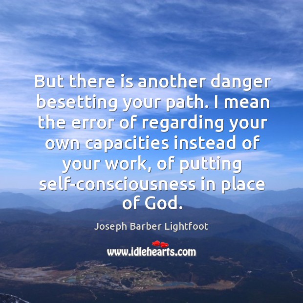But there is another danger besetting your path. I mean the error of regarding Joseph Barber Lightfoot Picture Quote