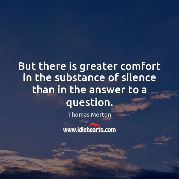 But there is greater comfort in the substance of silence than in the answer to a question. Image