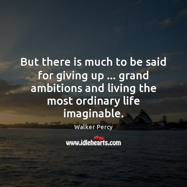 But there is much to be said for giving up … grand ambitions Walker Percy Picture Quote