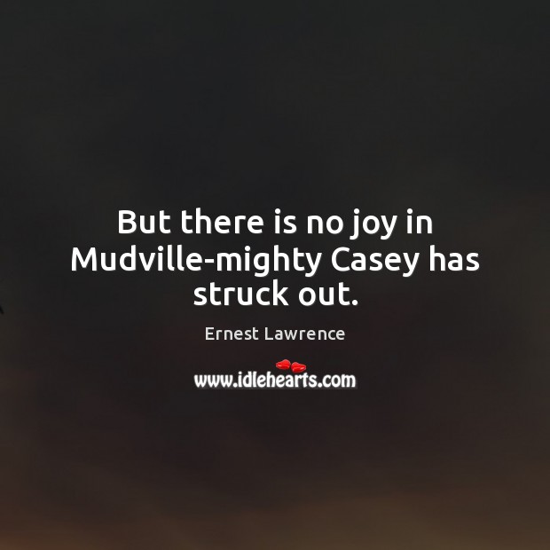 But there is no joy in Mudville-mighty Casey has struck out. Image