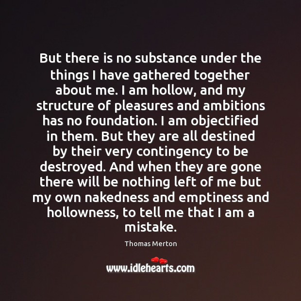 But there is no substance under the things I have gathered together Thomas Merton Picture Quote