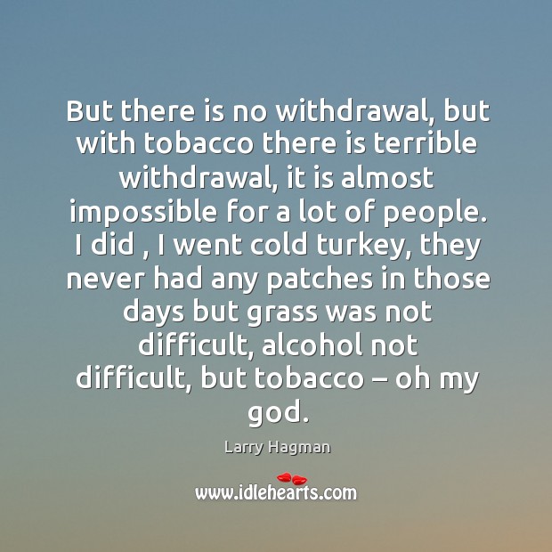 But there is no withdrawal, but with tobacco there is terrible withdrawal, it is almost Larry Hagman Picture Quote