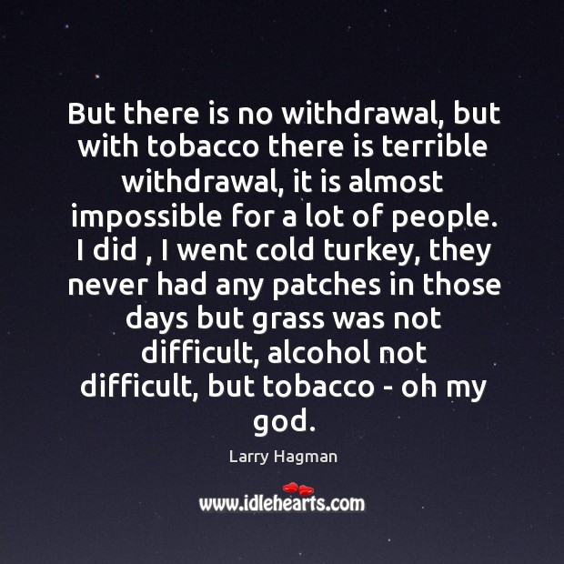But there is no withdrawal, but with tobacco there is terrible withdrawal, Larry Hagman Picture Quote