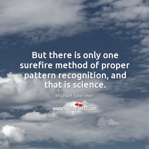 But there is only one surefire method of proper pattern recognition, and that is science. Michael Shermer Picture Quote