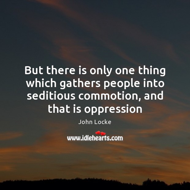 But there is only one thing which gathers people into seditious commotion, John Locke Picture Quote