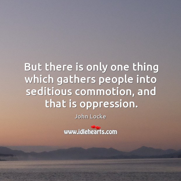 But there is only one thing which gathers people into seditious commotion, and that is oppression. Image