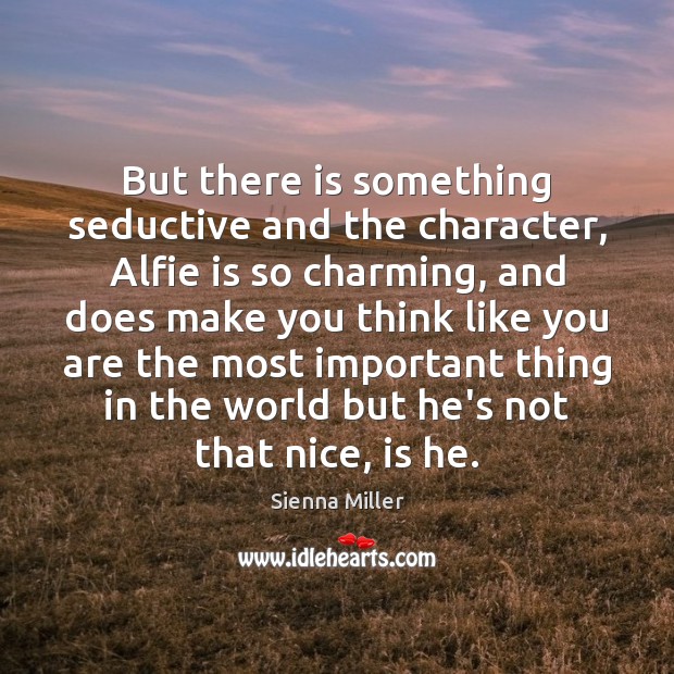 But there is something seductive and the character, Alfie is so charming, Sienna Miller Picture Quote