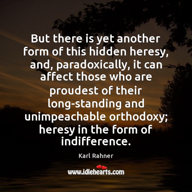 But there is yet another form of this hidden heresy, and, paradoxically, Karl Rahner Picture Quote