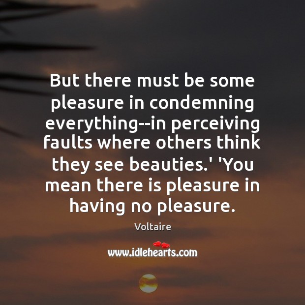 But there must be some pleasure in condemning everything–in perceiving faults where Voltaire Picture Quote