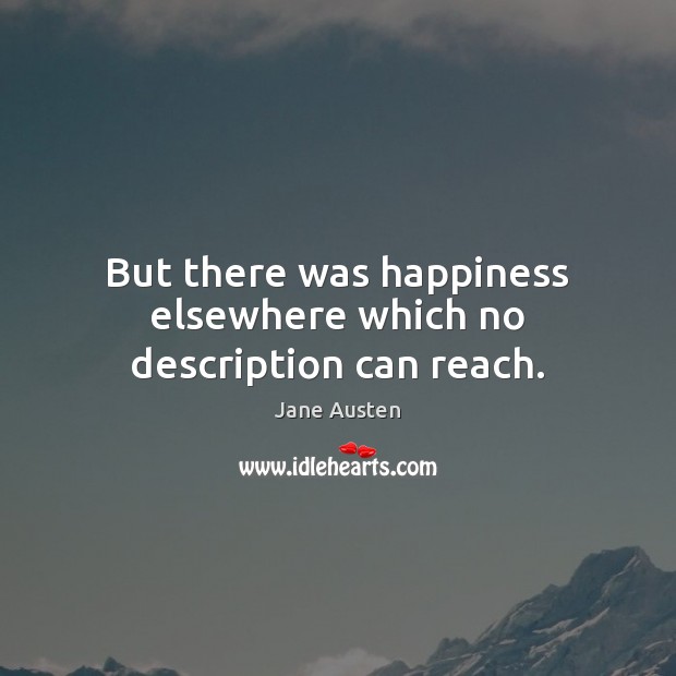 But there was happiness elsewhere which no description can reach. Image