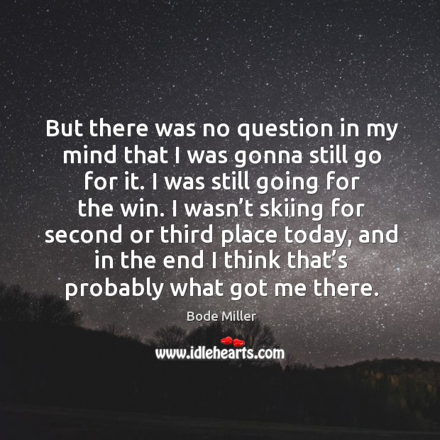 But there was no question in my mind that I was gonna still go for it. Bode Miller Picture Quote