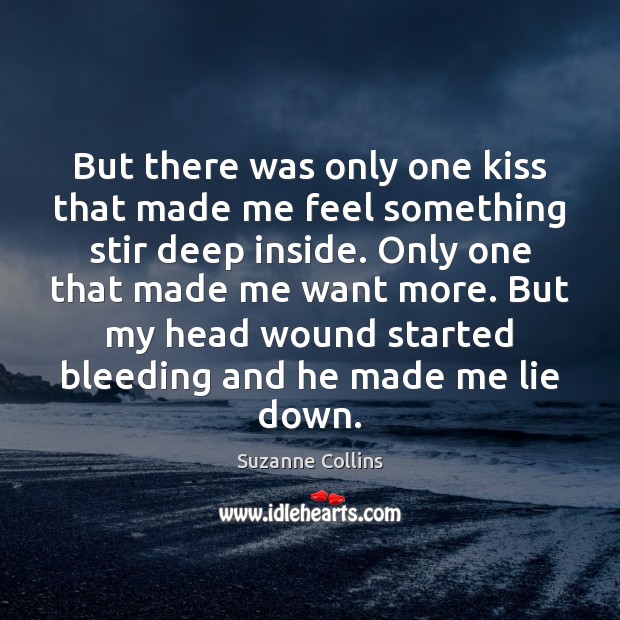 But there was only one kiss that made me feel something stir Suzanne Collins Picture Quote