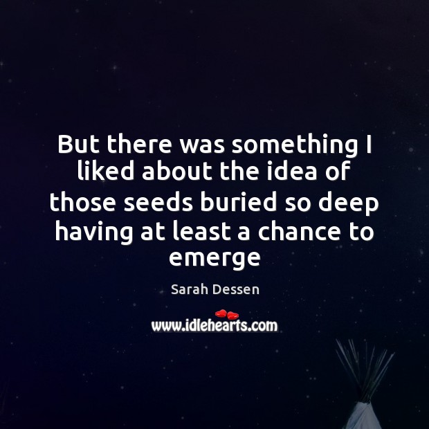 But there was something I liked about the idea of those seeds Sarah Dessen Picture Quote