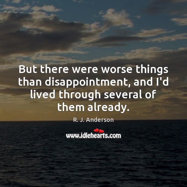 But there were worse things than disappointment, and I’d lived through several R. J. Anderson Picture Quote