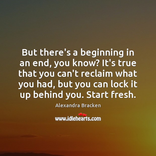 But there’s a beginning in an end, you know? It’s true that Alexandra Bracken Picture Quote