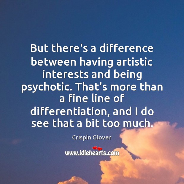But there’s a difference between having artistic interests and being psychotic. That’s Crispin Glover Picture Quote