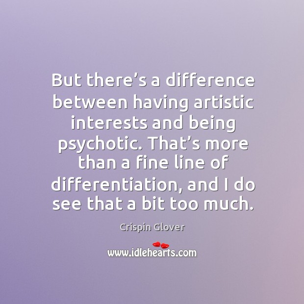 But there’s a difference between having artistic interests and being psychotic. Crispin Glover Picture Quote