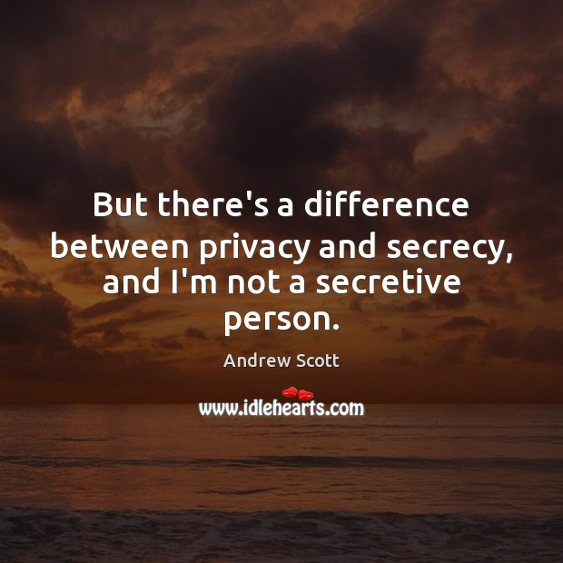 But there’s a difference between privacy and secrecy, and I’m not a secretive person. Andrew Scott Picture Quote