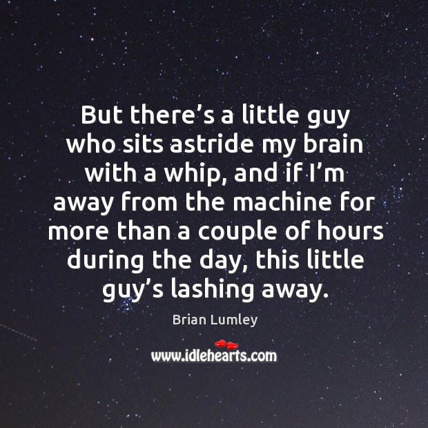 But there’s a little guy who sits astride my brain with a whip, and if I’m away Brian Lumley Picture Quote