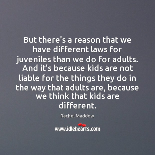 But there’s a reason that we have different laws for juveniles than Rachel Maddow Picture Quote