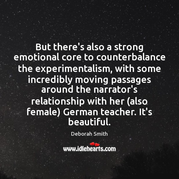 But there’s also a strong emotional core to counterbalance the experimentalism, with Deborah Smith Picture Quote
