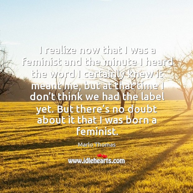 But there’s no doubt about it that I was born a feminist. Image