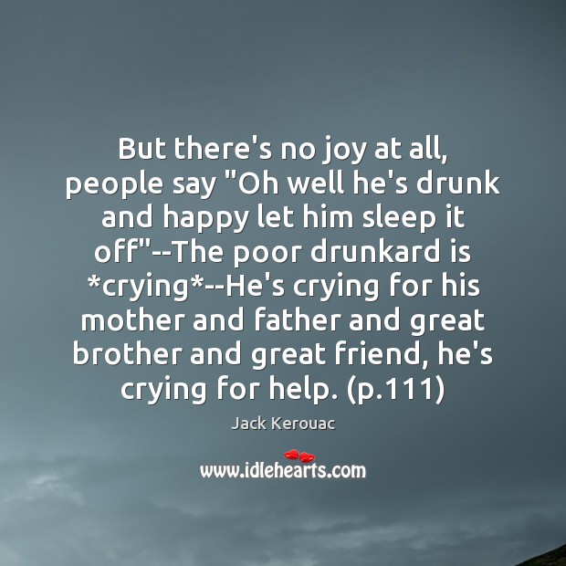 But there’s no joy at all, people say “Oh well he’s drunk Jack Kerouac Picture Quote