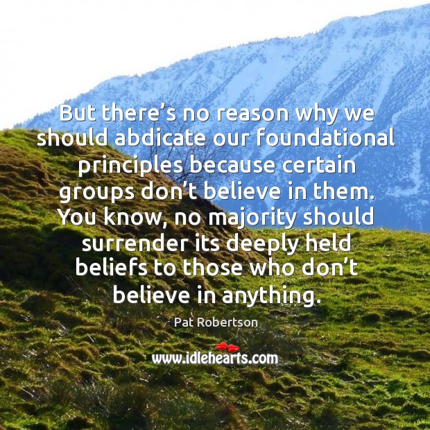 But there’s no reason why we should abdicate our foundational principles because certain Pat Robertson Picture Quote