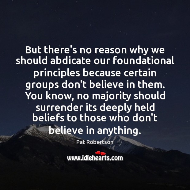 But there’s no reason why we should abdicate our foundational principles because Pat Robertson Picture Quote