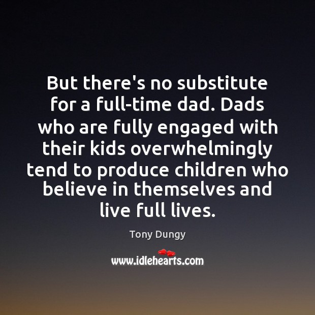 But there’s no substitute for a full-time dad. Dads who are fully Tony Dungy Picture Quote
