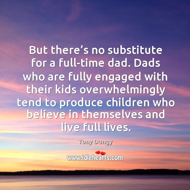 But there’s no substitute for a full-time dad. Dads who are fully engaged with their kids Tony Dungy Picture Quote
