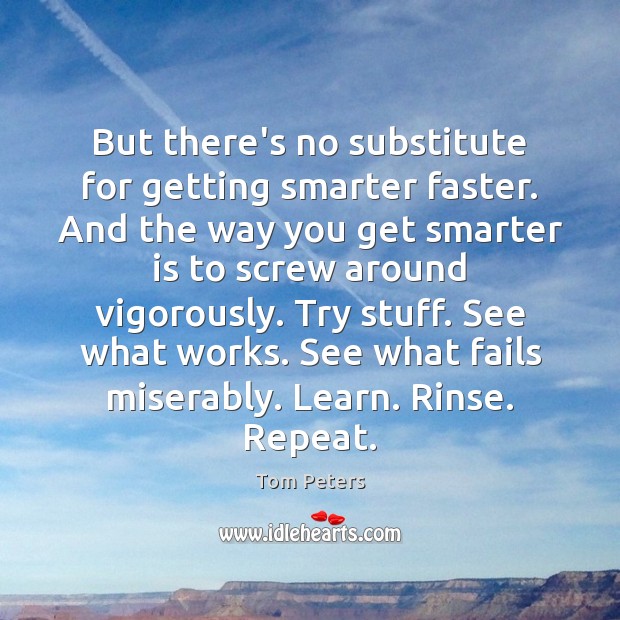 But there’s no substitute for getting smarter faster. And the way you Tom Peters Picture Quote