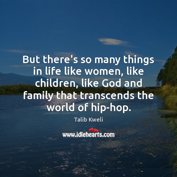 But there’s so many things in life like women, like children, like Talib Kweli Picture Quote