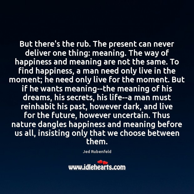But there’s the rub. The present can never deliver one thing: meaning. Image