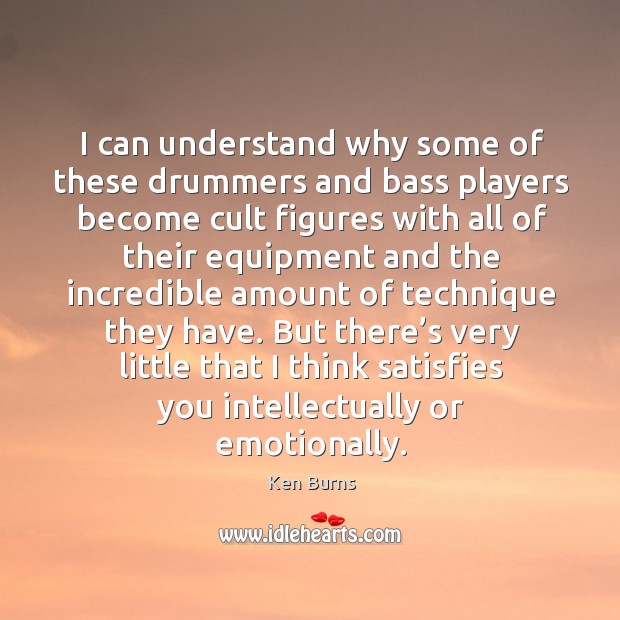 But there’s very little that I think satisfies you intellectually or emotionally. Ken Burns Picture Quote