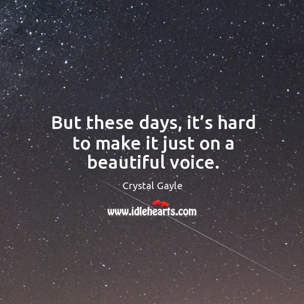 But these days, it’s hard to make it just on a beautiful voice. Crystal Gayle Picture Quote