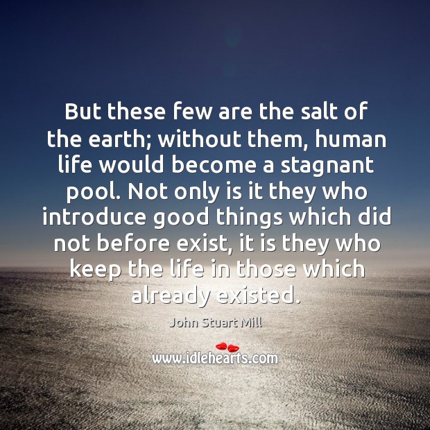 But these few are the salt of the earth; without them, human John Stuart Mill Picture Quote