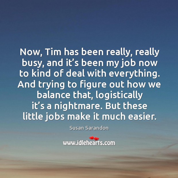 But these little jobs make it much easier. Susan Sarandon Picture Quote