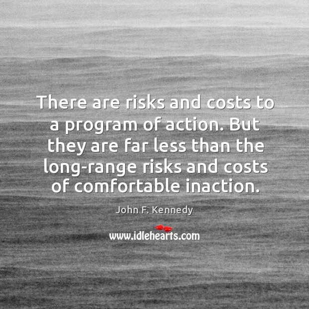 But they are far less than the long-range risks and costs of comfortable inaction. Image