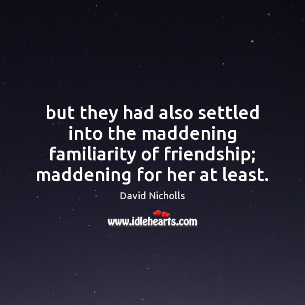 But they had also settled into the maddening familiarity of friendship; maddening David Nicholls Picture Quote