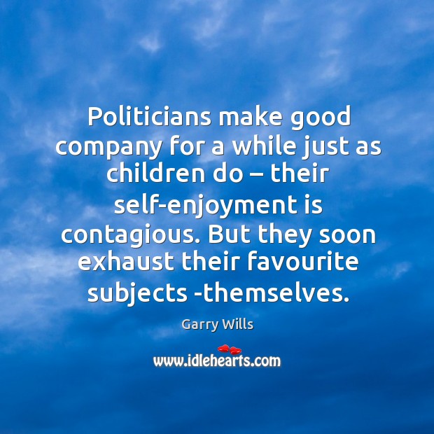 But they soon exhaust their favourite subjects -themselves. Garry Wills Picture Quote
