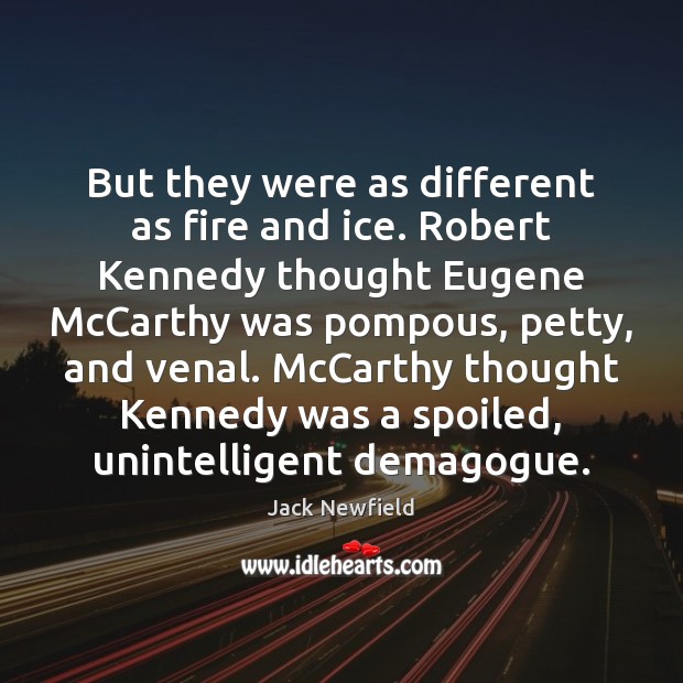 But they were as different as fire and ice. Robert Kennedy thought Jack Newfield Picture Quote