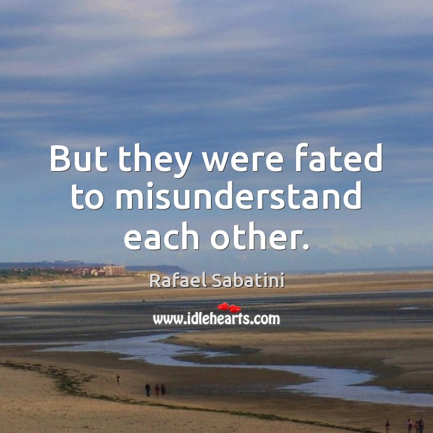 But they were fated to misunderstand each other. Rafael Sabatini Picture Quote