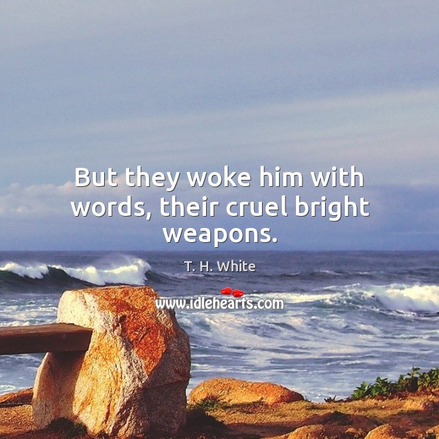 But they woke him with words, their cruel bright weapons. Image