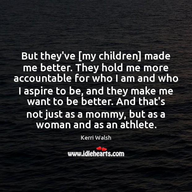 But they’ve [my children] made me better. They hold me more accountable Image