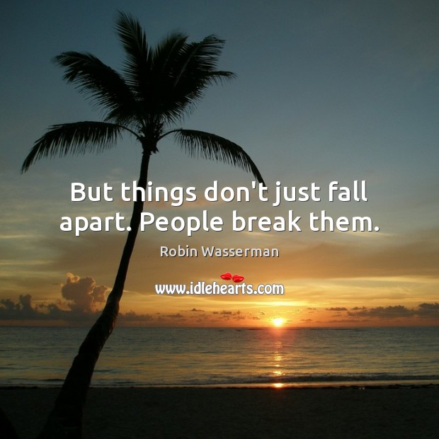 But things don’t just fall apart. People break them. Robin Wasserman Picture Quote