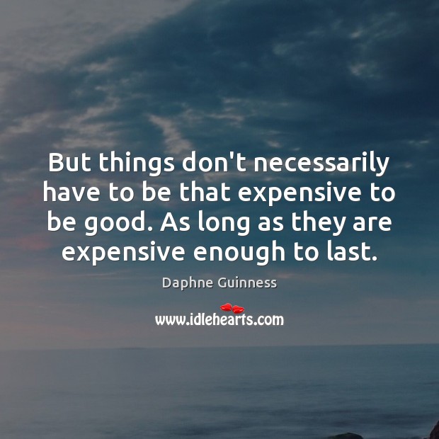 But things don’t necessarily have to be that expensive to be good. Daphne Guinness Picture Quote
