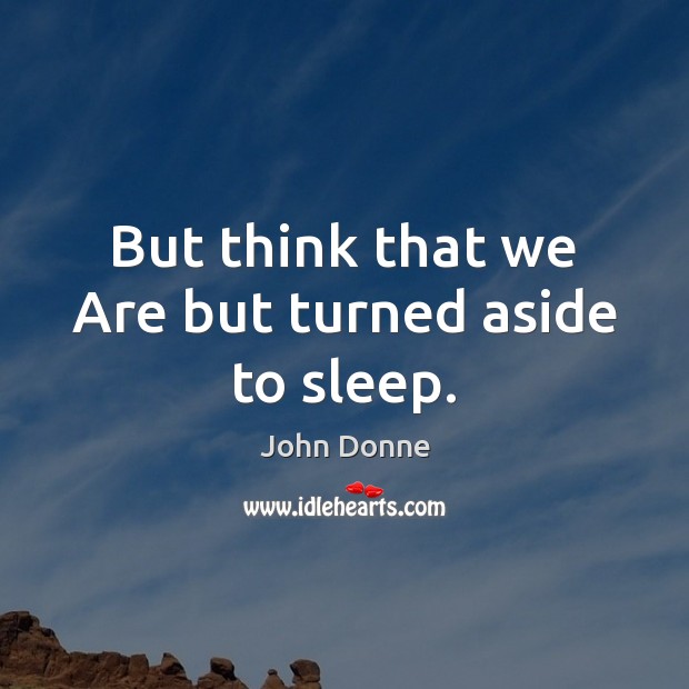 But think that we Are but turned aside to sleep. John Donne Picture Quote
