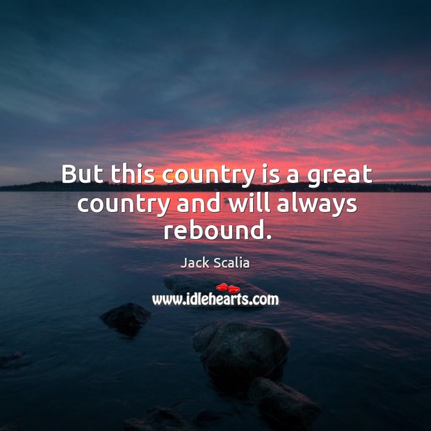 But this country is a great country and will always rebound. Image